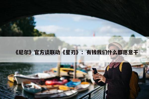 《尼尔》官方谈联动《星刃》：有钱我们什么都愿意干