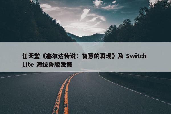 任天堂《塞尔达传说：智慧的再现》及 Switch Lite 海拉鲁版发售