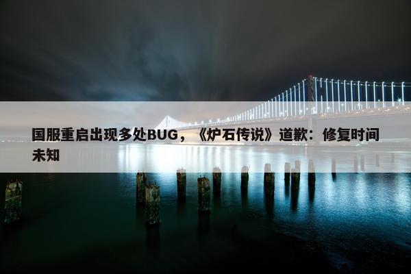 国服重启出现多处BUG，《炉石传说》道歉：修复时间未知