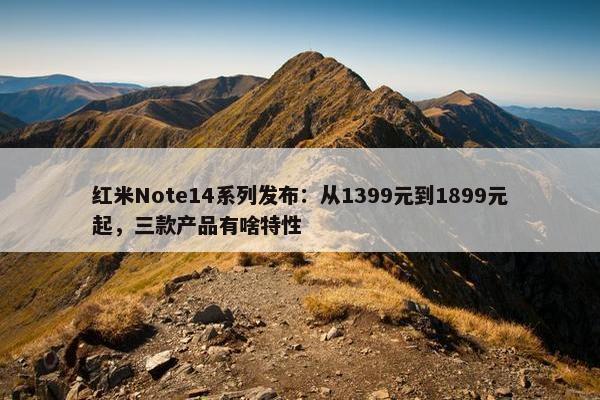 红米Note14系列发布：从1399元到1899元起，三款产品有啥特性