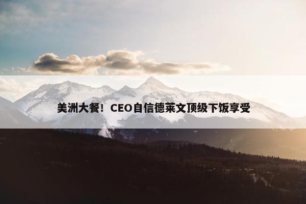 美洲大餐！CEO自信德莱文顶级下饭享受