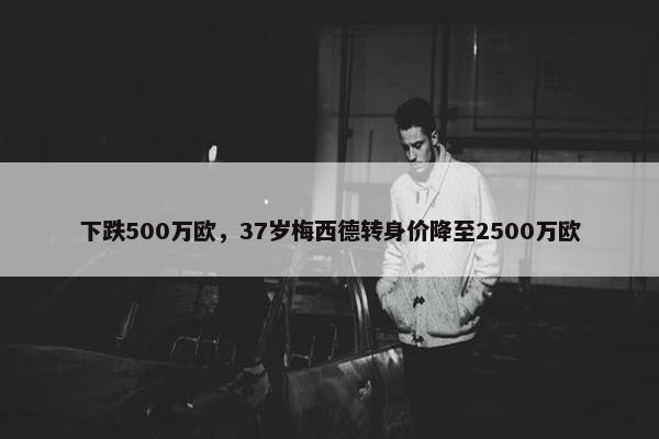 下跌500万欧，37岁梅西德转身价降至2500万欧