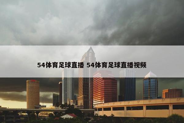 54体育足球直播 54体育足球直播视频