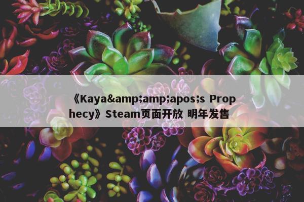 《Kaya&amp;apos;s Prophecy》Steam页面开放 明年发售