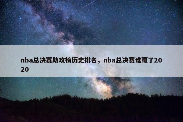 nba总决赛助攻榜历史排名，nba总决赛谁赢了2020