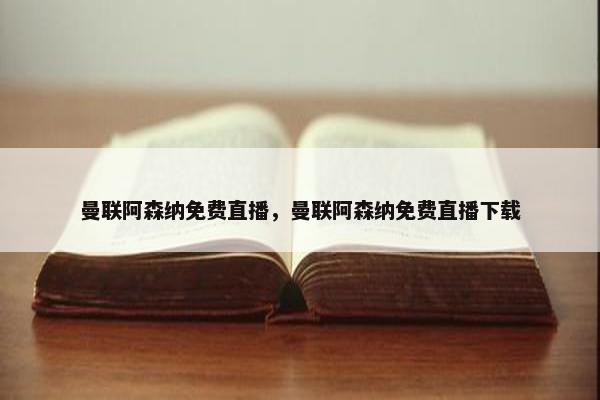 曼联阿森纳免费直播，曼联阿森纳免费直播下载