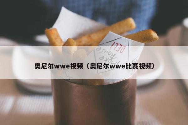 奥尼尔wwe视频（奥尼尔wwe比赛视频）