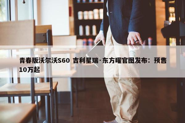 青春版沃尔沃S60 吉利星瑞·东方曜官图发布：预售10万起