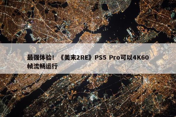 最强体验！《美末2RE》PS5 Pro可以4K60帧流畅运行