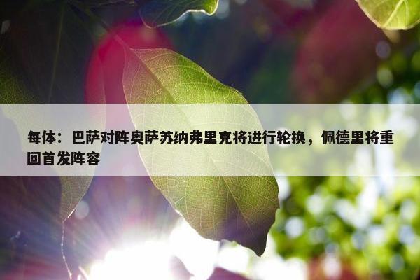 每体：巴萨对阵奥萨苏纳弗里克将进行轮换，佩德里将重回首发阵容