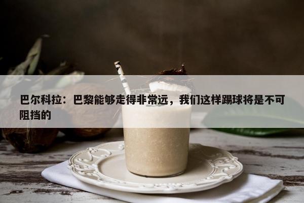 巴尔科拉：巴黎能够走得非常远，我们这样踢球将是不可阻挡的