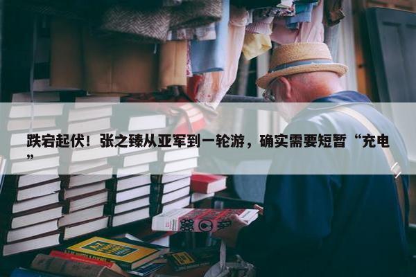 跌宕起伏！张之臻从亚军到一轮游，确实需要短暂“充电”