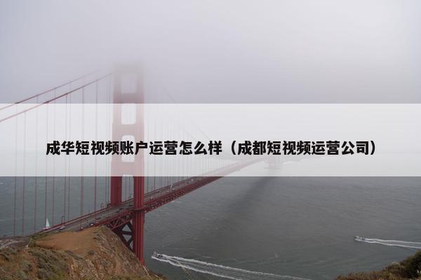 成华短视频账户运营怎么样（成都短视频运营公司）