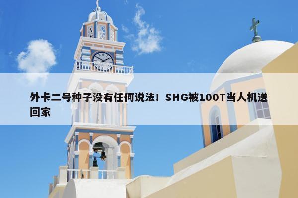 外卡二号种子没有任何说法！SHG被100T当人机送回家