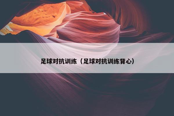 足球对抗训练（足球对抗训练背心）