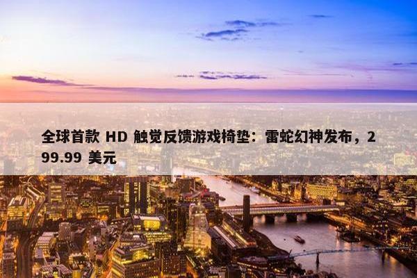 全球首款 HD 触觉反馈游戏椅垫：雷蛇幻神发布，299.99 美元