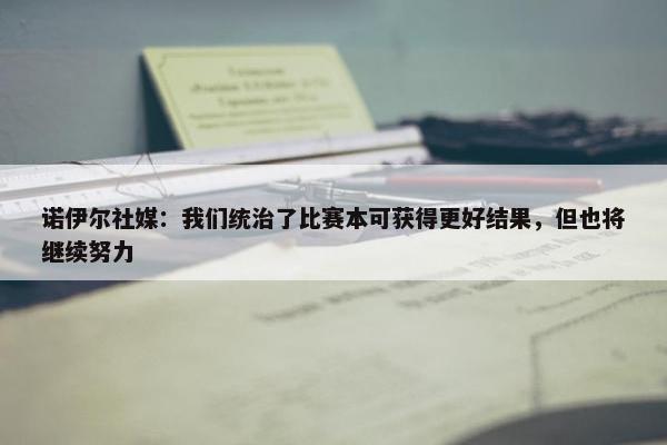 诺伊尔社媒：我们统治了比赛本可获得更好结果，但也将继续努力