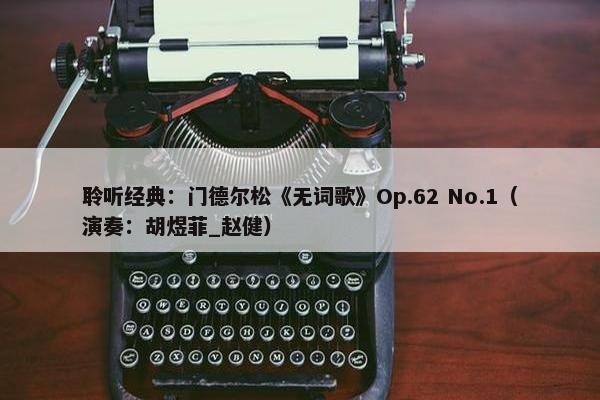 聆听经典：门德尔松《无词歌》Op.62 No.1（演奏：胡煜菲_赵健）