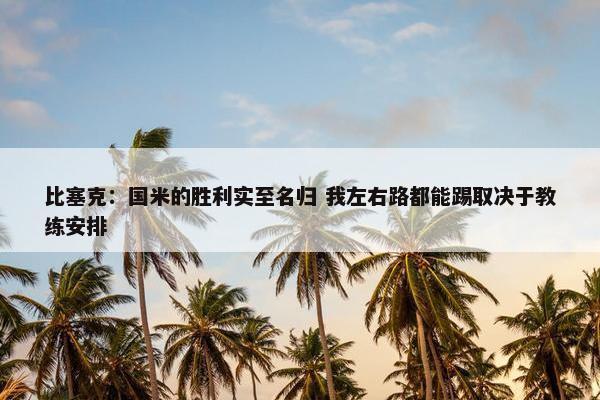 比塞克：国米的胜利实至名归 我左右路都能踢取决于教练安排