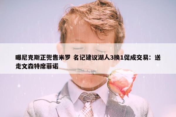 曝尼克斯正兜售米罗 名记建议湖人3换1促成交易：送走文森特席菲诺