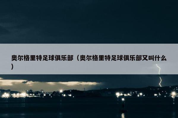 奥尔格里特足球俱乐部（奥尔格里特足球俱乐部又叫什么）