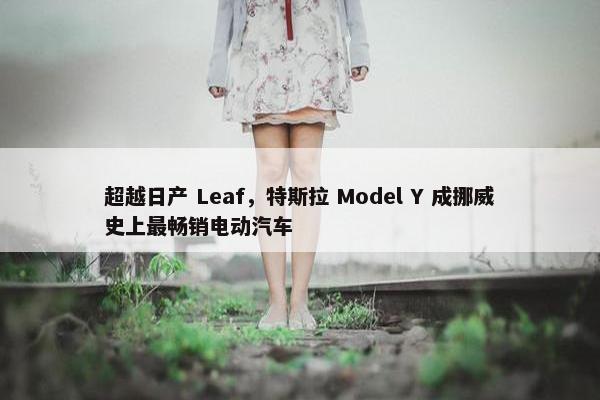 超越日产 Leaf，特斯拉 Model Y 成挪威史上最畅销电动汽车