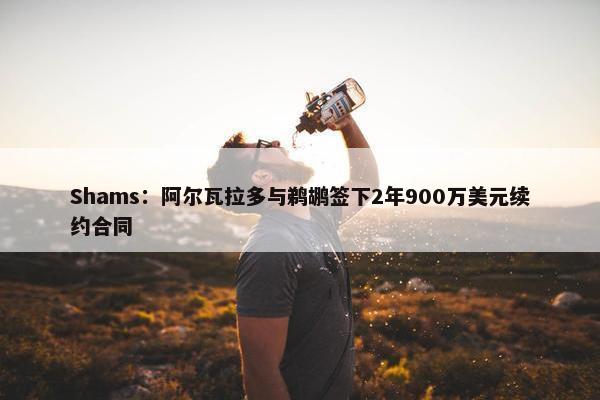 Shams：阿尔瓦拉多与鹈鹕签下2年900万美元续约合同