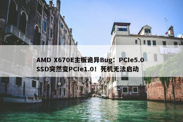 AMD X670E主板诡异Bug：PCIe5.0 SSD突然变PCIe1.0！死机无法启动