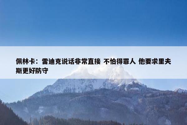 佩林卡：雷迪克说话非常直接 不怕得罪人 他要求里夫斯更好防守