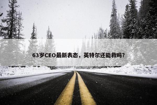 63岁CEO最新表态，英特尔还能救吗？