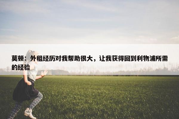 莫顿：外租经历对我帮助很大，让我获得回到利物浦所需的经验