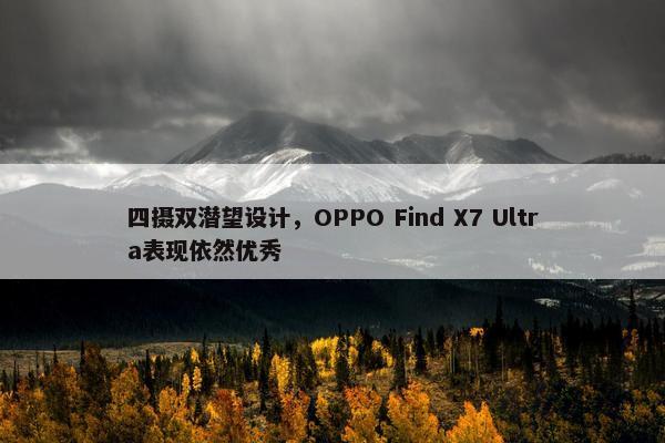 四摄双潜望设计，OPPO Find X7 Ultra表现依然优秀