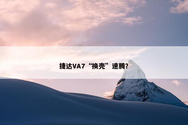 捷达VA7“换壳”速腾？