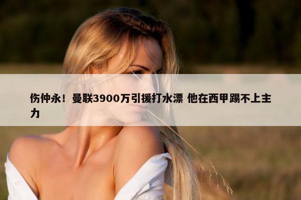 伤仲永！曼联3900万引援打水漂 他在西甲踢不上主力