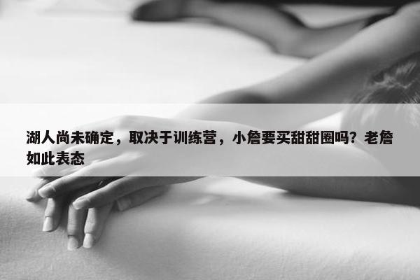 湖人尚未确定，取决于训练营，小詹要买甜甜圈吗？老詹如此表态