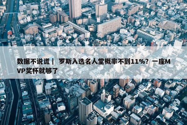 数据不说谎｜ 罗斯入选名人堂概率不到11%？一座MVP奖杯就够了