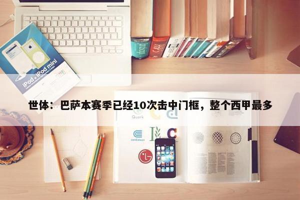 世体：巴萨本赛季已经10次击中门框，整个西甲最多