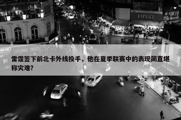 雷霆签下前北卡外线投手，他在夏季联赛中的表现简直堪称灾难？