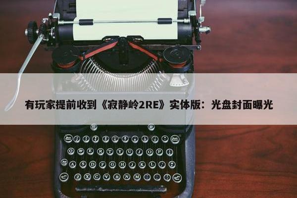 有玩家提前收到《寂静岭2RE》实体版：光盘封面曝光