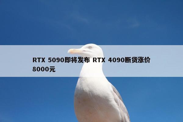 RTX 5090即将发布 RTX 4090断货涨价8000元