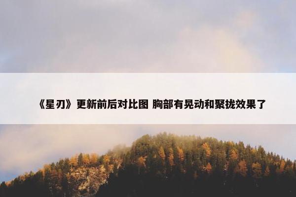 《星刃》更新前后对比图 胸部有晃动和聚拢效果了