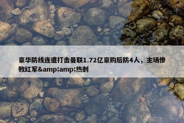 豪华防线连遭打击曼联1.72亿豪购后防4人，主场惨败红军&热刺