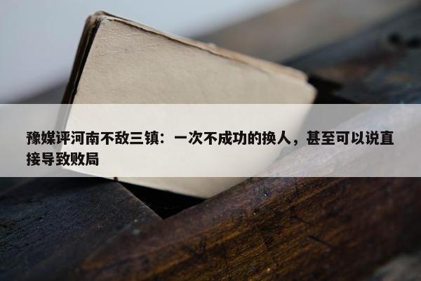 豫媒评河南不敌三镇：一次不成功的换人，甚至可以说直接导致败局