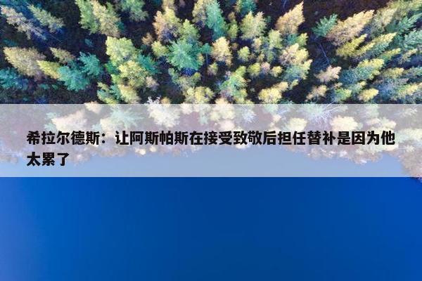 希拉尔德斯：让阿斯帕斯在接受致敬后担任替补是因为他太累了