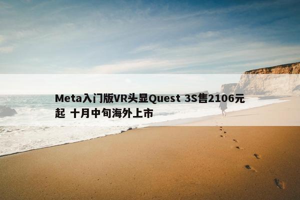 Meta入门版VR头显Quest 3S售2106元起 十月中旬海外上市