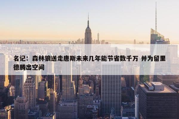 名记：森林狼送走唐斯未来几年能节省数千万 并为留里德腾出空间