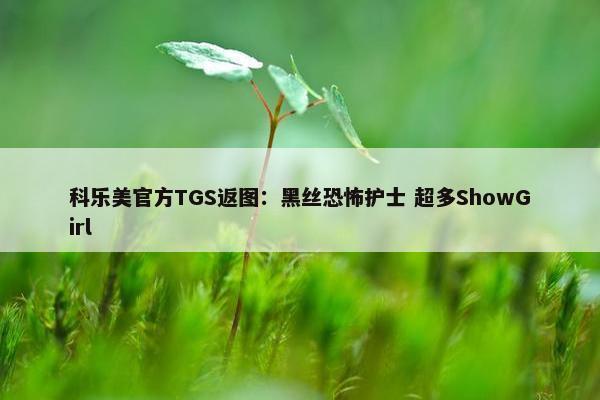 科乐美官方TGS返图：黑丝恐怖护士 超多ShowGirl