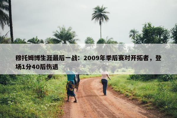 穆托姆博生涯最后一战：2009年季后赛对开拓者，登场1分40后伤退