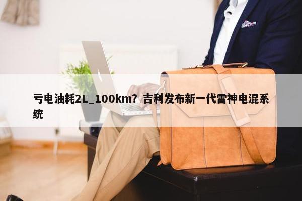 亏电油耗2L_100km？吉利发布新一代雷神电混系统