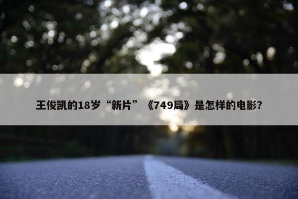 王俊凯的18岁“新片”《749局》是怎样的电影？